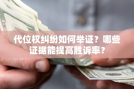北京代位权纠纷如何举证？哪些证据能提高胜诉率？