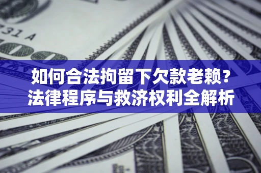 北京如何合法拘留下欠款老赖？法律程序与救济权利全解析