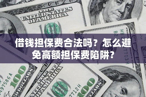 北京借钱担保费合法吗？怎么避免高额担保费陷阱？