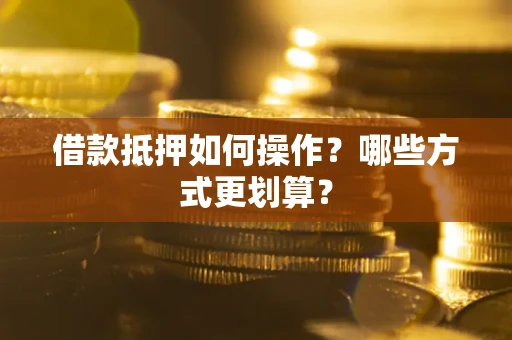北京借款抵押如何操作？哪些方式更划算？