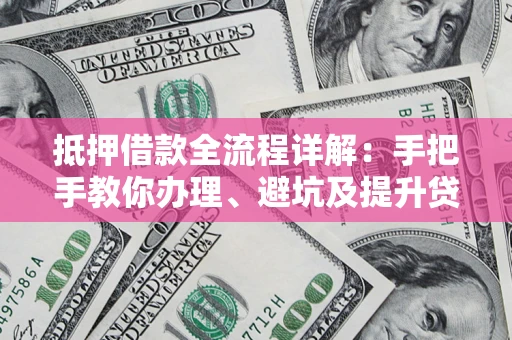 北京抵押借款全流程详解：手把手教你办理、避坑及提升贷款额度