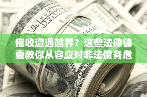 北京催收遭遇越界？这些法律锦囊教你从容应对非法债务危机