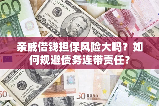 北京亲戚借钱担保风险大吗？如何规避债务连带责任？