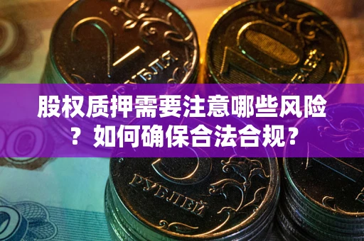 北京股权质押需要注意哪些风险？如何确保合法合规？