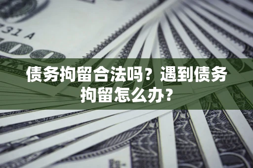 北京债务拘留合法吗？遇到债务拘留怎么办？
