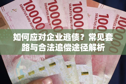 北京如何应对企业逃债？常见套路与合法追偿途径解析