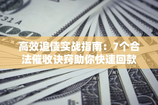 北京高效追债实战指南：7个合法催收诀窍助你快速回款