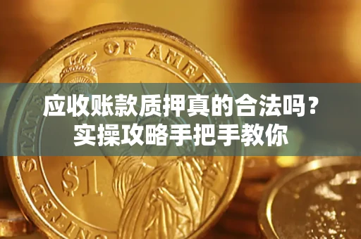 北京应收账款质押真的合法吗？实操攻略手把手教你