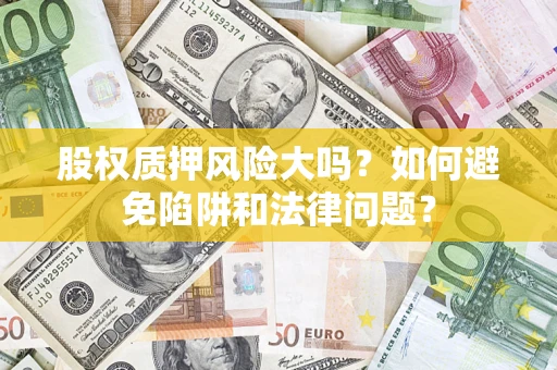 北京股权质押风险大吗？如何避免陷阱和法律问题？