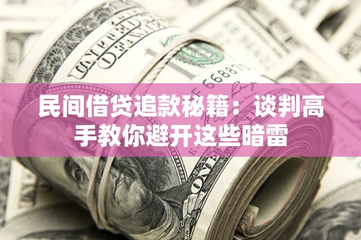 北京民间借贷追款秘籍：谈判高手教你避开这些暗雷