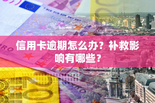 北京信用卡逾期怎么办？补救影响有哪些？