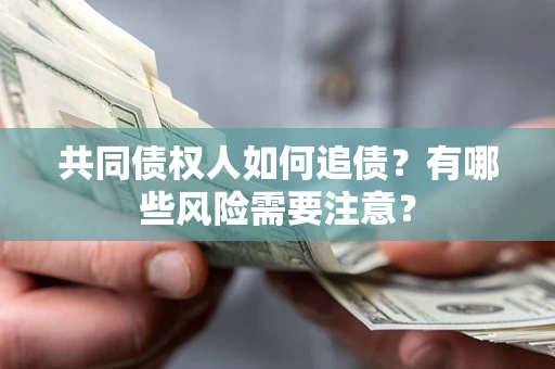 北京共同债权人如何追债？有哪些风险需要注意？