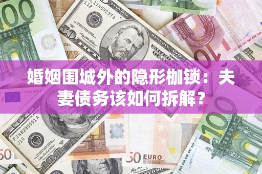 北京婚姻围城外的隐形枷锁：夫妻债务该如何拆解？