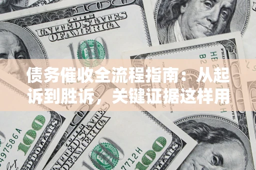 北京债务催收全流程指南：从起诉到胜诉，关键证据这样用