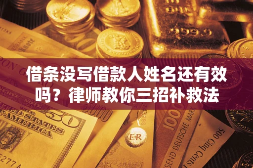 北京借条没写借款人姓名还有效吗？律师教你三招补救法