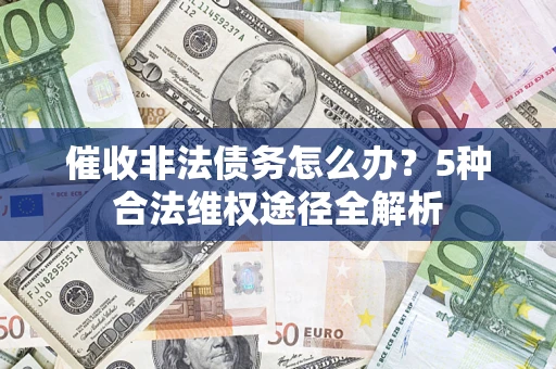 北京催收非法债务怎么办？5种合法维权途径全解析