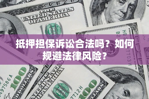北京抵押担保诉讼合法吗？如何规避法律风险？