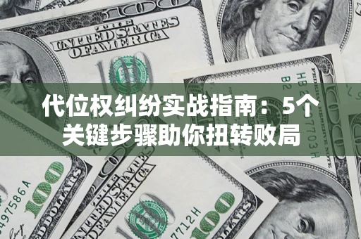 北京代位权纠纷实战指南：5个关键步骤助你扭转败局