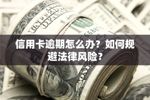 北京信用卡逾期怎么办？如何规避法律风险？