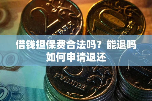 北京借钱担保费合法吗？能退吗如何申请退还