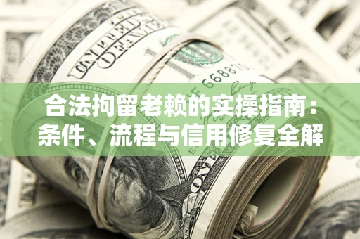 北京合法拘留老赖的实操指南:条件、流程与信用修复全解析 北京合法拘留老赖的实操指南:条件、流程与信用修复全解析