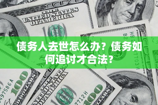北京债务人去世怎么办？债务如何追讨才合法？