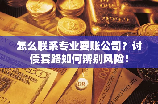 北京怎么联系专业要账公司？讨债套路如何辨别风险！