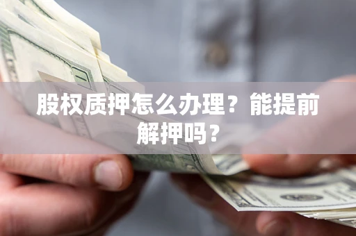 北京股权质押怎么办理？能提前解押吗？