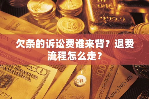 北京欠条的诉讼费谁来背？退费流程怎么走？