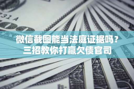 北京微信截图能当法庭证据吗？三招教你打赢欠债官司
