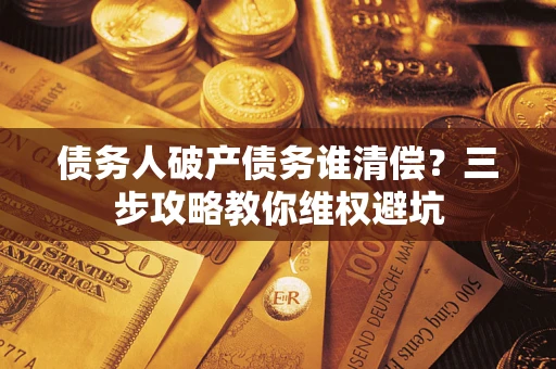 北京债务人破产债务谁清偿?三步攻略教你维权避坑 北京债务人破产债务谁清偿?三步攻略教你维权避坑