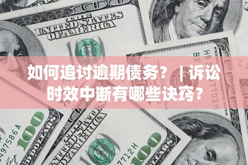 北京如何追讨逾期债务？ | 诉讼时效中断有哪些诀窍？