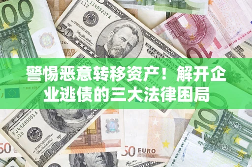北京警惕恶意转移资产！解开企业逃债的三大法律困局
