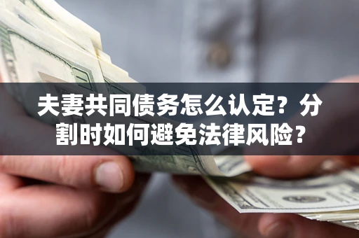 北京夫妻共同债务怎么认定？分割时如何避免法律风险？