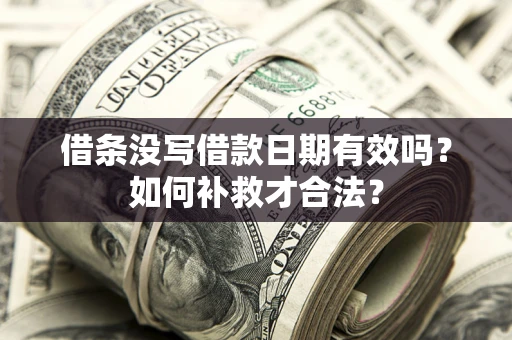 北京借条没写借款日期有效吗？如何补救才合法？