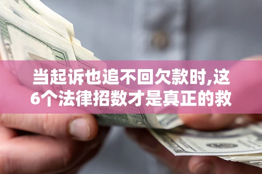 北京当起诉也追不回欠款时,这6个法律招数才是真正的救命稻草