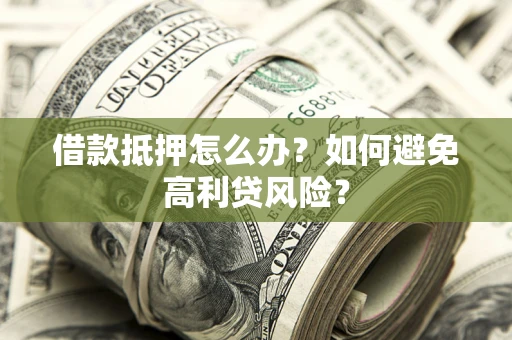 北京借款抵押怎么办？如何避免高利贷风险？