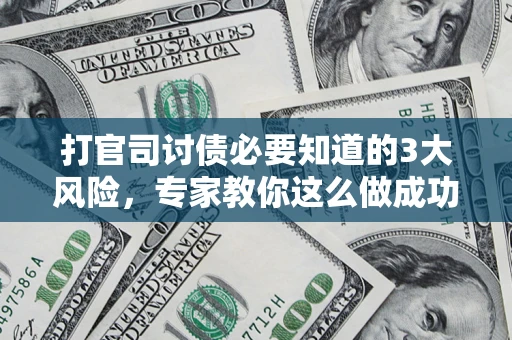 北京打官司讨债必要知道的3大风险，专家教你这么做成功率飙升