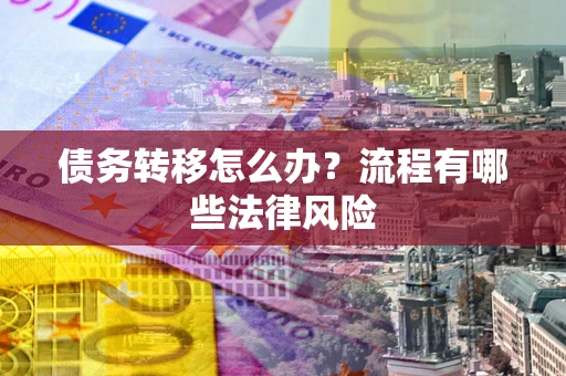 北京债务转移怎么办？流程有哪些法律风险